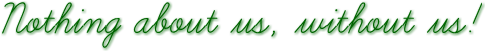 Nothing about us, without us! Nothing about us, without us!